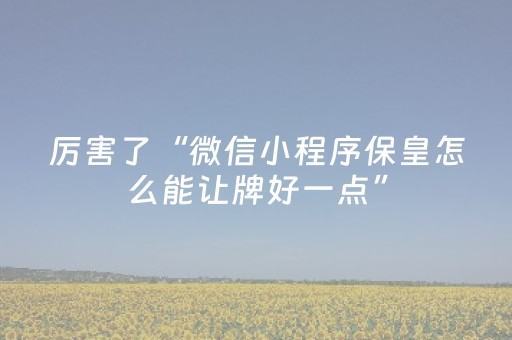 厉害了“微信小程序保皇怎么能让牌好一点”（充值会提高胜率么)