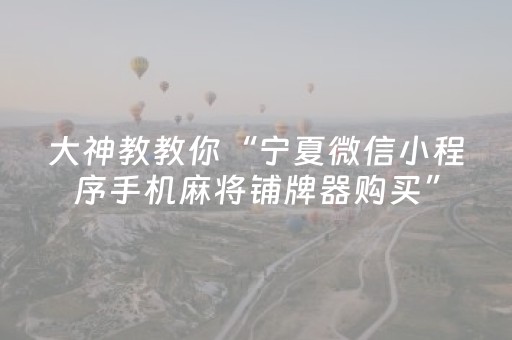 大神教教你“宁夏微信小程序手机麻将铺牌器购买”（骗局大揭秘)