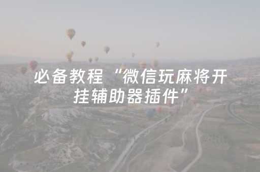 必备教程“微信玩麻将开挂辅助器插件”（透明器教程)