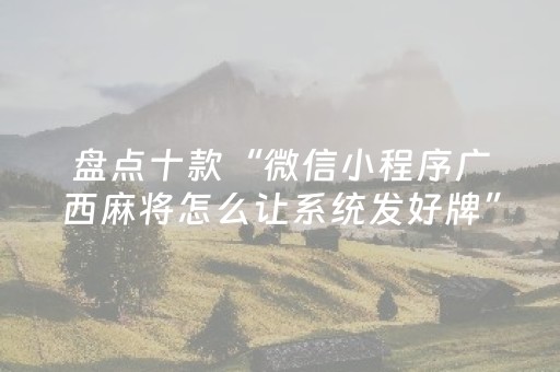 盘点十款“微信小程序广西麻将怎么让系统发好牌”（胜率到哪调)
