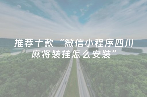 推荐十款“微信小程序四川麻将装挂怎么安装”（有什么诀窍)