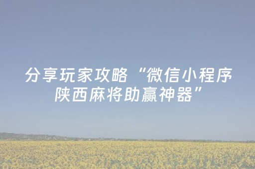 分享玩家攻略“微信小程序陕西麻将助赢神器”（专用神器下载)