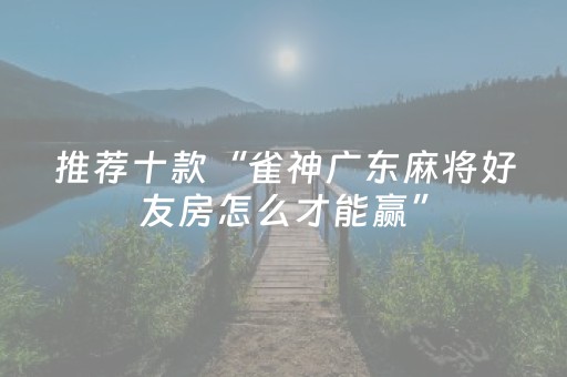 推荐十款“雀神广东麻将好友房怎么才能赢”（输赢规律)