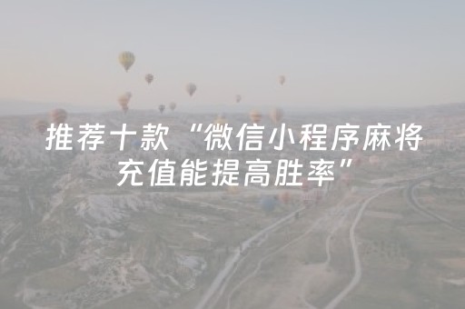推荐十款“微信小程序麻将充值能提高胜率”（怎么增加胜率)