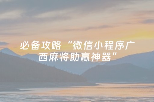 必备攻略“微信小程序广西麻将助赢神器”（怎么调胜率)