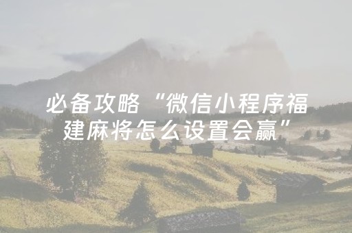 必备攻略“微信小程序福建麻将怎么设置会赢”（控牌神器)