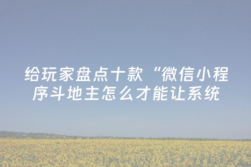 给玩家盘点十款“微信小程序斗地主怎么才能让系统给好牌”（辅助神器免费)
