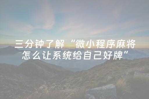 三分钟了解“微小程序麻将怎么让系统给自己好牌”（有什么诀窍)