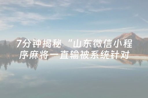 7分钟揭秘“山东微信小程序麻将一直输被系统针对了吗”（控牌神器)