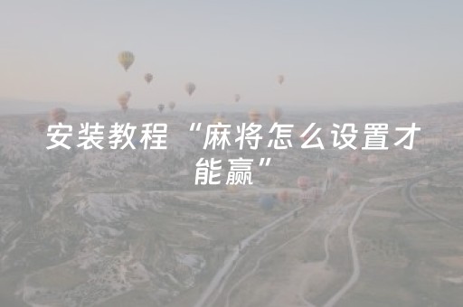 安装教程“麻将怎么设置才能赢”（自建房胜负规律)