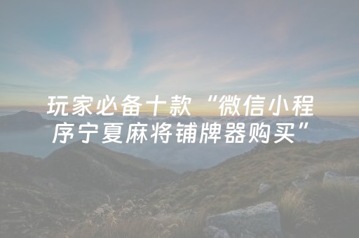 玩家必备十款“微信小程序宁夏麻将铺牌器购买”（规律确实有挂)