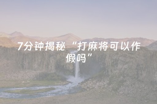 7分钟揭秘“打麻将可以作假吗”（辅助器插件)