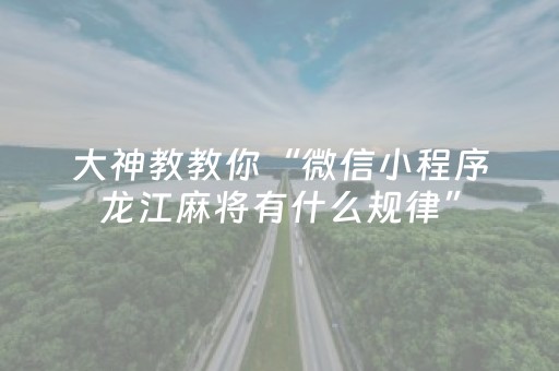 大神教教你“微信小程序龙江麻将有什么规律”（是否能开挂)
