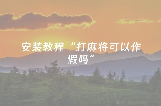 安装教程“打麻将可以作假吗”（有没有猫腻)