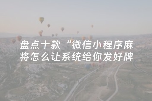 盘点十款“微信小程序麻将怎么让系统给你发好牌”（透明器教程)