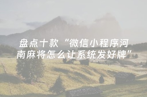 盘点十款“微信小程序河南麻将怎么让系统发好牌”（控牌神器)