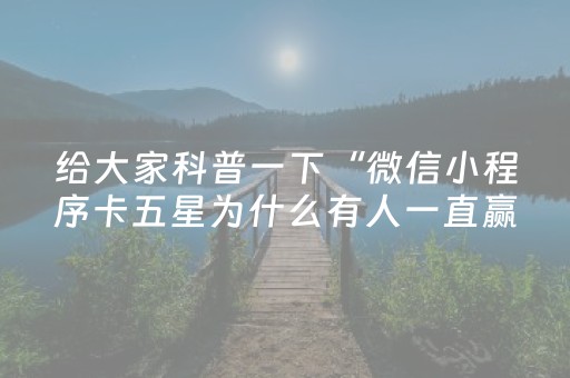 给大家科普一下“微信小程序卡五星为什么有人一直赢”（会员会提高胜率吗)