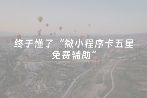 终于懂了“微小程序卡五星免费辅助”（怎么提高胜率)