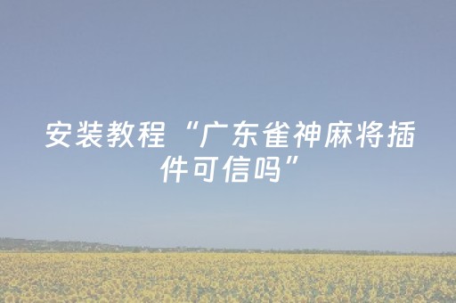 安装教程“广东雀神麻将插件可信吗”（胜负规律拿好牌)
