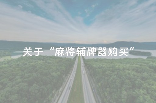 关于“麻将辅牌器购买”（专用神器下载)