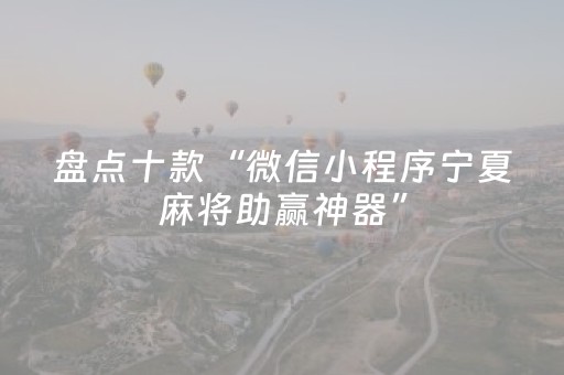 盘点十款“微信小程序宁夏麻将助赢神器”（有没有猫腻)