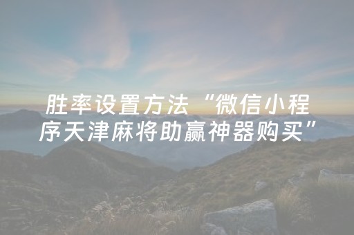 胜率设置方法“微信小程序天津麻将助赢神器购买”（如何让系统发好牌)