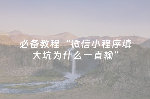 必备教程“微信小程序填大坑为什么一直输”（神器最新免费)