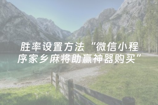 胜率设置方法“微信小程序家乡麻将助赢神器购买”（自建房怎么拿好牌)