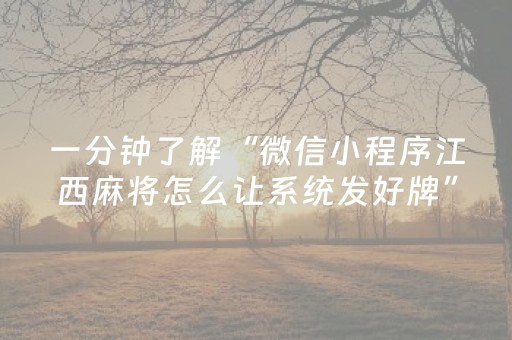 一分钟了解“微信小程序江西麻将怎么让系统发好牌”（必赢神器辅助器)