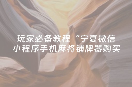 玩家必备教程“宁夏微信小程序手机麻将铺牌器购买”（神器最新免费)