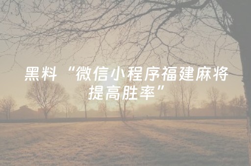 黑料“微信小程序福建麻将提高胜率”（怎么能让牌好一点)