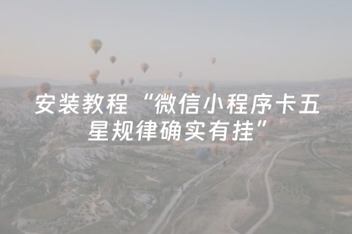 安装教程“微信小程序卡五星规律确实有挂”（究竟是不是有挂)
