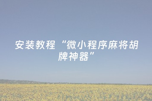 安装教程“微小程序麻将胡牌神器”（必赢神器免费安装)