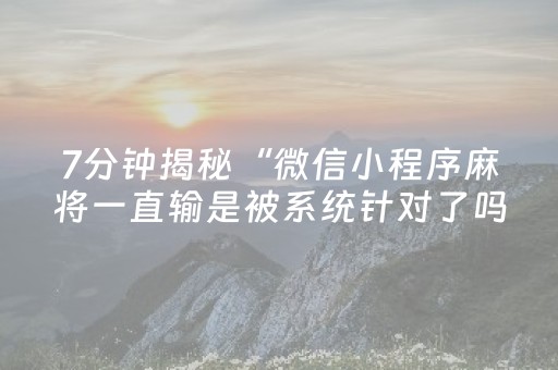 7分钟揭秘“微信小程序麻将一直输是被系统针对了吗”（万能开挂神器)