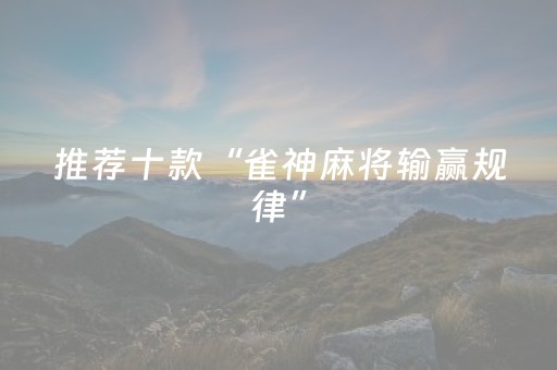 推荐十款“雀神麻将输赢规律”（怎么设置能有好牌)