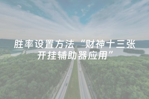 胜率设置方法“财神十三张开挂辅助器应用”（助赢神器购买)