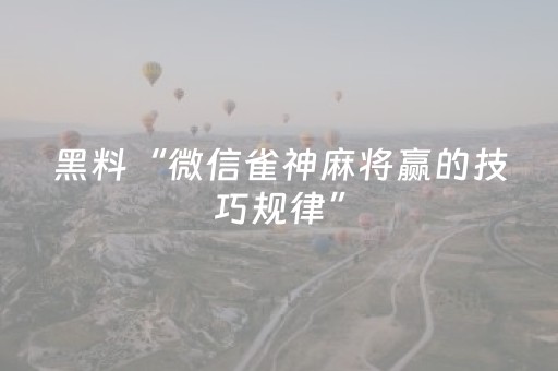 黑料“微信雀神麻将赢的技巧规律”（免费专用神器)