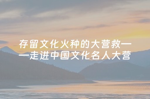 存留文化火种的大营救——走进中国文化名人大营救纪念馆