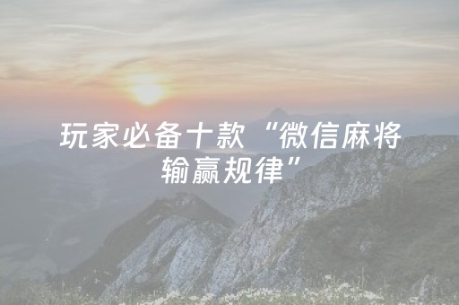 玩家必备十款“微信麻将输赢规律”（必赢神器免费安装)