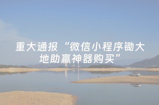 重大通报“微信小程序锄大地助赢神器购买”（自建房怎么赢)