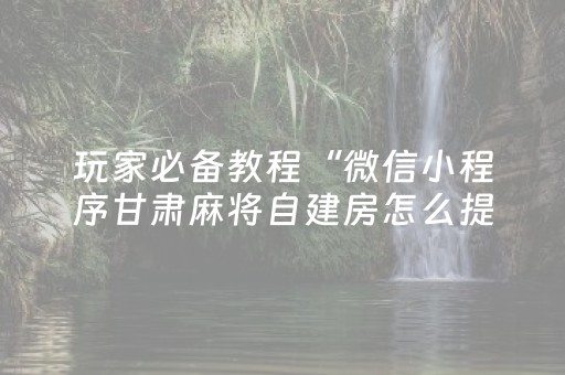 玩家必备教程“微信小程序甘肃麻将自建房怎么提高胜率”（怎么控制输赢)