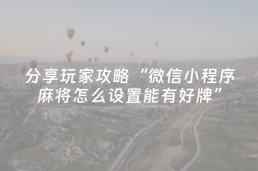 分享玩家攻略“微信小程序麻将怎么设置能有好牌”（辅助软件)
