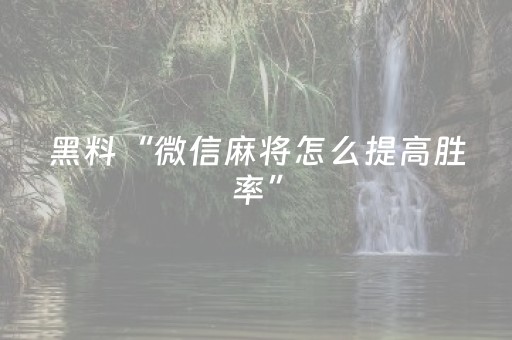 黑料“微信麻将怎么提高胜率”（自建房怎么赢)