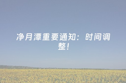 净月潭重要通知：时间调整！