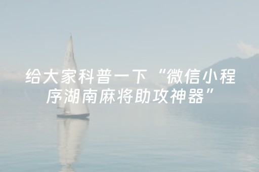 给大家科普一下“微信小程序湖南麻将助攻神器”（神器通用版)