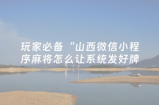 玩家必备“山西微信小程序麻将怎么让系统发好牌”（怎么让系统给自己好牌)
