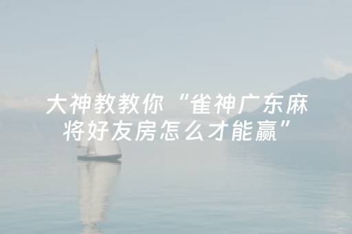 大神教教你“雀神广东麻将好友房怎么才能赢”（软挂神器)