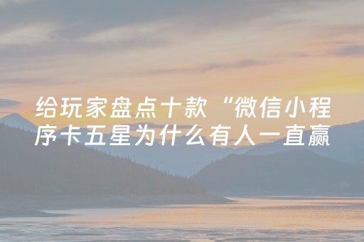 给玩家盘点十款“微信小程序卡五星为什么有人一直赢”（怎么提高胜率)