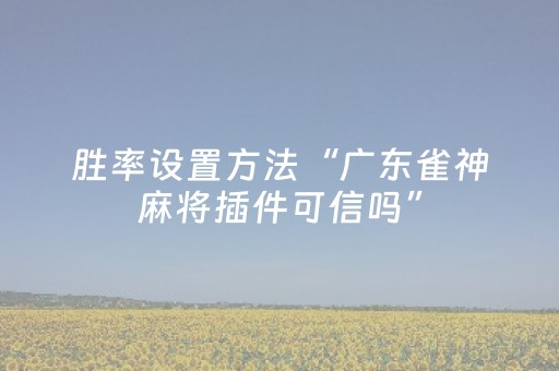 胜率设置方法“广东雀神麻将插件可信吗”（软挂神器)