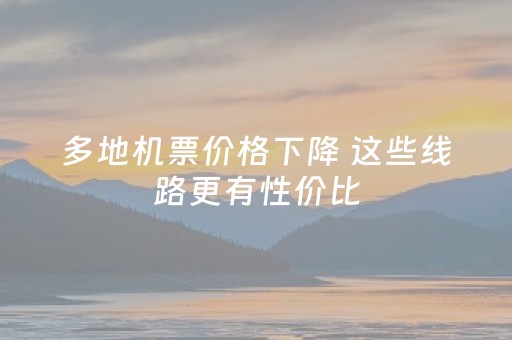 多地机票价格下降 这些线路更有性价比